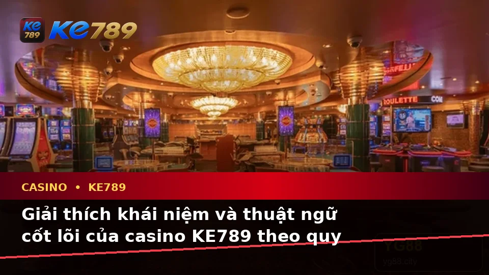 Casino KE789 Tại ke789pg.uk.com: Giải Thích Khái Niệm Và Thuật Ngữ Cốt Lõi Theo Quy Trình An Toàn Cho Slot, Trò Chơi Bàn