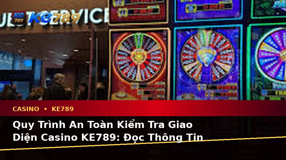 Quy Trình An Toàn Kiểm Tra Giao Diện Casino KE789: Đọc Thông Tin Slot, Trò Chơi Bàn Và Quản Lý Ngân Sách Tại ke789pg.uk.com