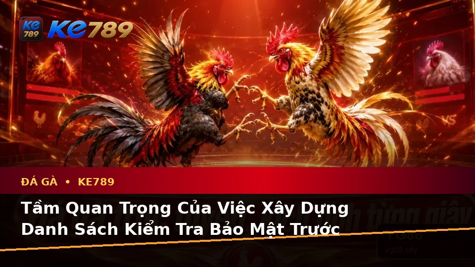 Đá Gà KE789 Tại ke789pg.uk.com: Xây Dựng Danh Sách Kiểm Tra Bảo Mật Trước Khi Sử Dụng Và Quản Lý Phiên Chơi Trực Tuyến