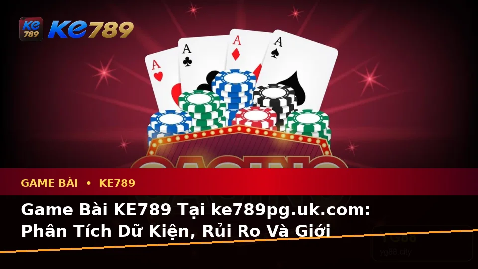 Game Bài KE789 Tại ke789pg.uk.com: Phân Tích Dữ Kiện, Rủi Ro Và Giới Hạn Ngân Sách Theo Quy Trình An Toàn Khi Khám Phá Casino, Slot, Trò Chơi Bàn
