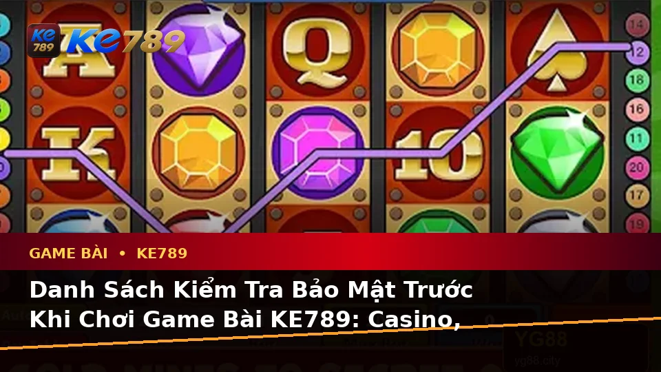 Danh Sách Kiểm Tra Bảo Mật Trước Khi Chơi Game Bài KE789: Casino, Slot, Trò Chơi Bàn Và Quản Lý Ngân Sách Tại ke789pg.uk.com