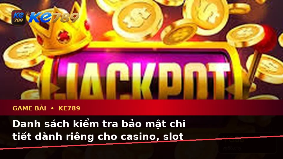 Danh Sách Kiểm Tra Bảo Mật Trước Khi Chơi Game Bài KE789: Casino, Slot, Trò Chơi Bàn Và Quản Lý Ngân Sách Tại ke789pg.uk.com
