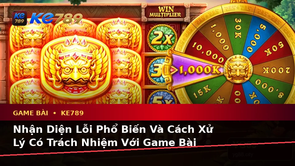 Nhận Diện Lỗi Phổ Biến Và Cách Xử Lý Có Trách Nhiệm Với Game Bài KE789 Theo Quy Trình An Toàn Tại ke789pg.uk.com