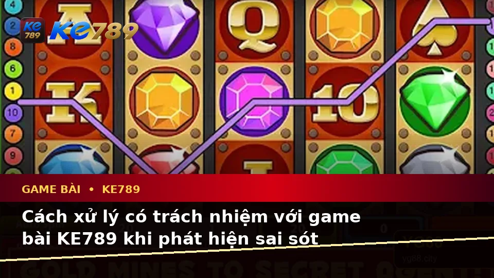 Nhận Diện Lỗi Phổ Biến Và Cách Xử Lý Có Trách Nhiệm Với Game Bài KE789 Theo Quy Trình An Toàn Tại ke789pg.uk.com