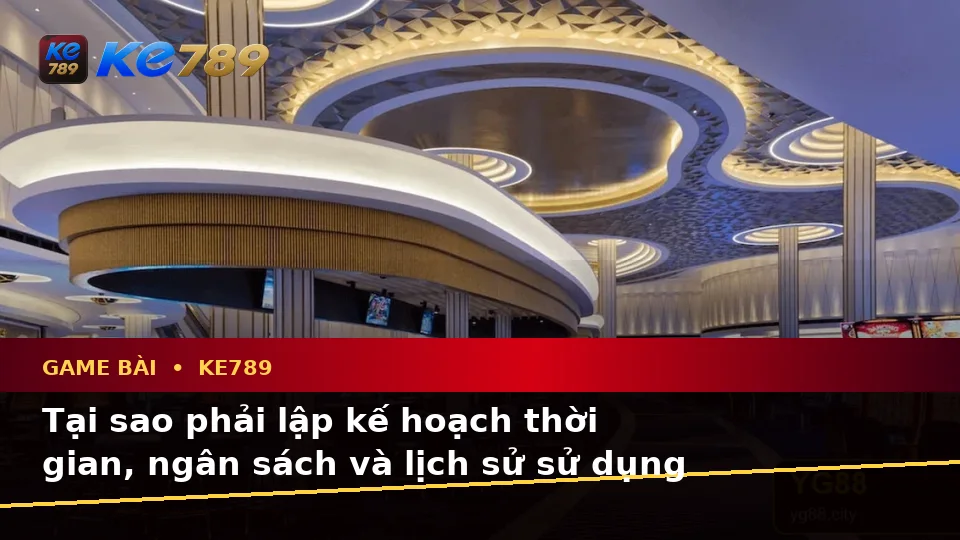 Lập Kế Hoạch Thời Gian, Ngân Sách Và Lịch Sử Sử Dụng Cho Game Bài KE789 Theo Quy Trình An Toàn Tại ke789pg.uk.com