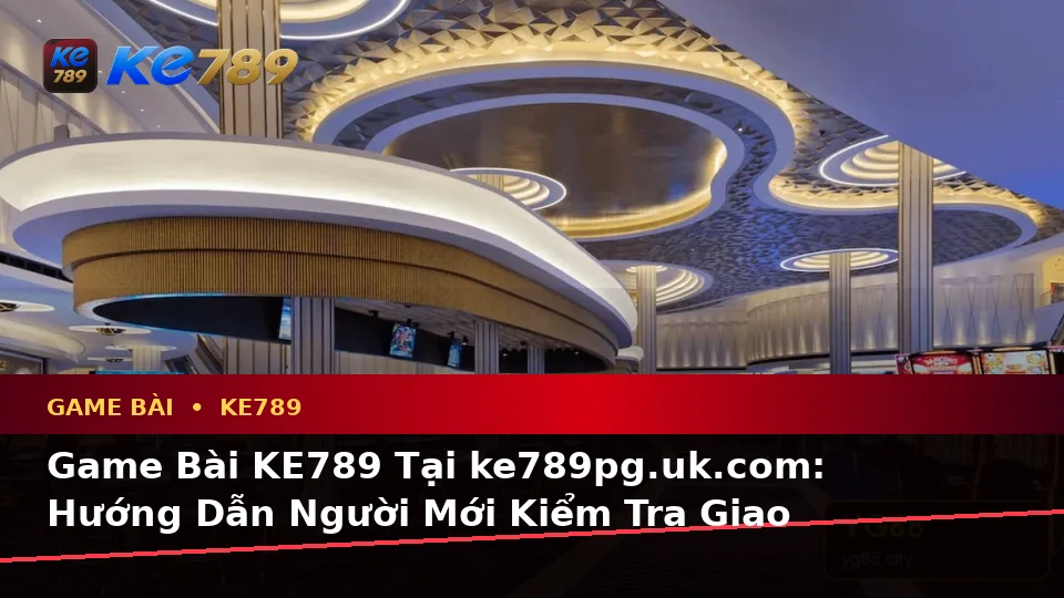 Game Bài KE789 Tại ke789pg.uk.com: Hướng Dẫn Người Mới Kiểm Tra Giao Diện Casino, Slot Và Thông Tin Trò Chơi Bàn Theo Quy Trình An Toàn