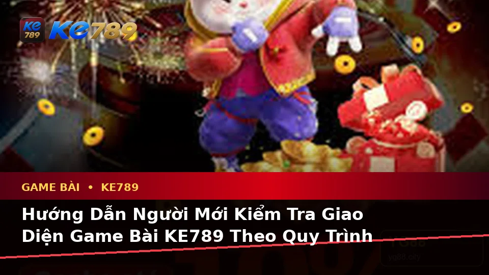 Game Bài KE789 Tại ke789pg.uk.com: Hướng Dẫn Người Mới Kiểm Tra Giao Diện Casino, Slot Và Thông Tin Trò Chơi Bàn Theo Quy Trình An Toàn