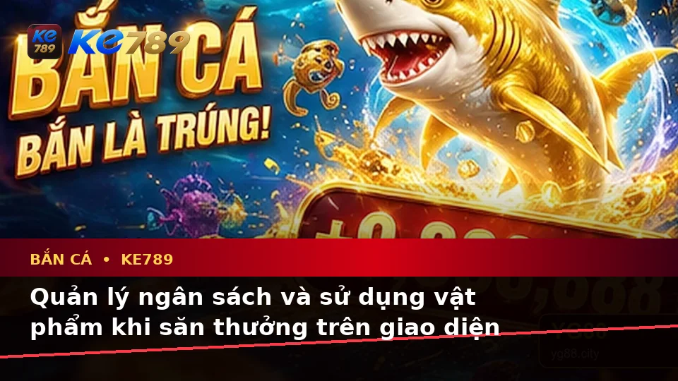 Bắn Cá KE789 Tại ke789pg.uk.com: Đánh Giá Trải Nghiệm Điện Thoại Khi Săn Thưởng Theo Quy Trình An Toàn
