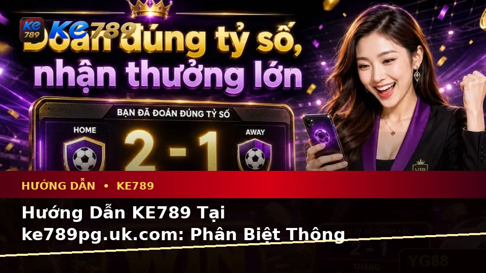 Hướng Dẫn KE789 Tại ke789pg.uk.com: Phân Biệt Thông Tin Xác Thực, Quảng Cáo Và Kỳ Vọng Thực Tế Về Nổ Hũ, Slot, Jackpot Theo Quy Trình An Toàn