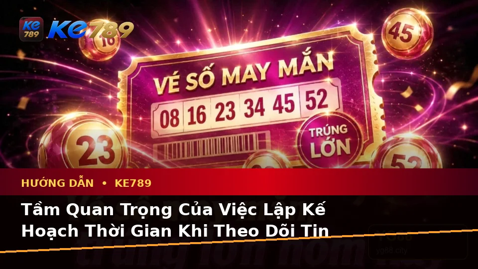 Lập Kế Hoạch Thời Gian, Ngân Sách Và Lịch Sử Sử Dụng Khi Đọc Tin Mới, Ưu Đãi KE789 Tại ke789pg.uk.com