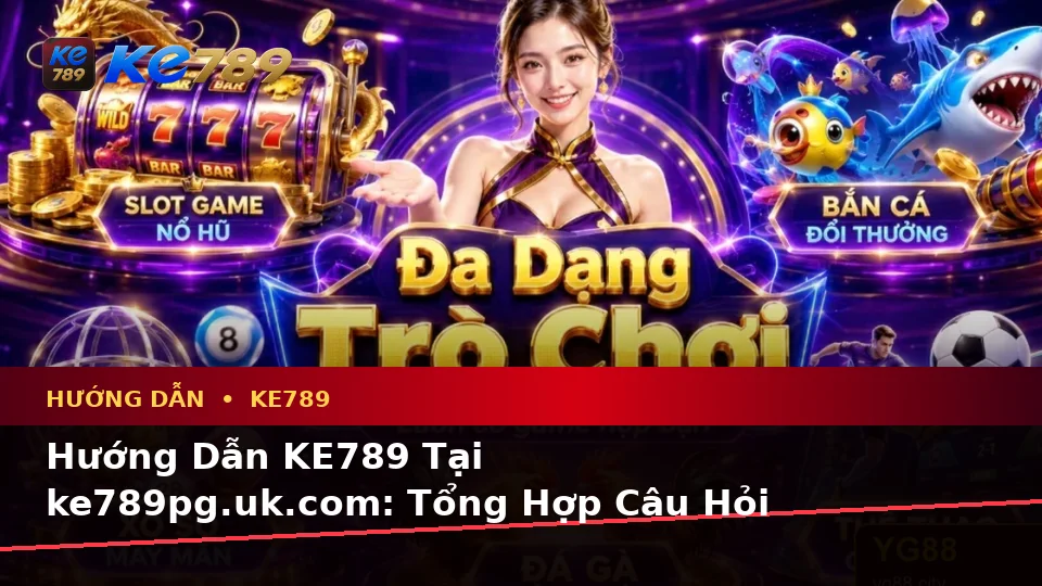 Hướng Dẫn KE789 Tại ke789pg.uk.com: Tổng Hợp Câu Hỏi Thực Tế Của Người Dùng Trưởng Thành Về Nổ Hũ, Slot Và Jackpot Theo Quy Trình An Toàn